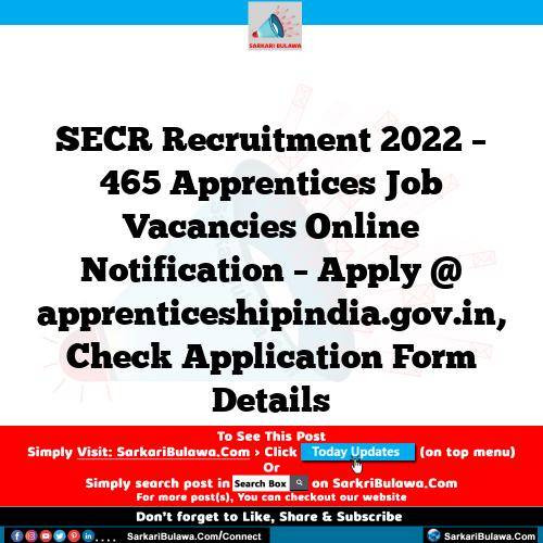 SECR Recruitment 2022 – 465 Apprentices Job Vacancies Online Notification – Apply @ apprenticeshipindia.gov.in, Check Application Form Details